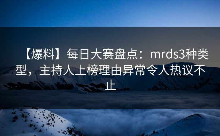 【爆料】每日大赛盘点：mrds3种类型，主持人上榜理由异常令人热议不止