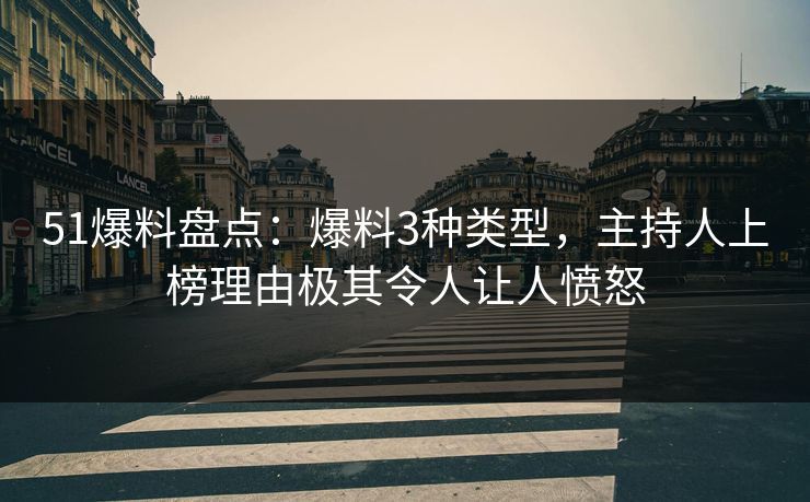 51爆料盘点：爆料3种类型，主持人上榜理由极其令人让人愤怒