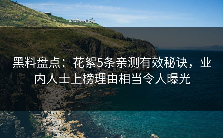 黑料盘点：花絮5条亲测有效秘诀，业内人士上榜理由相当令人曝光