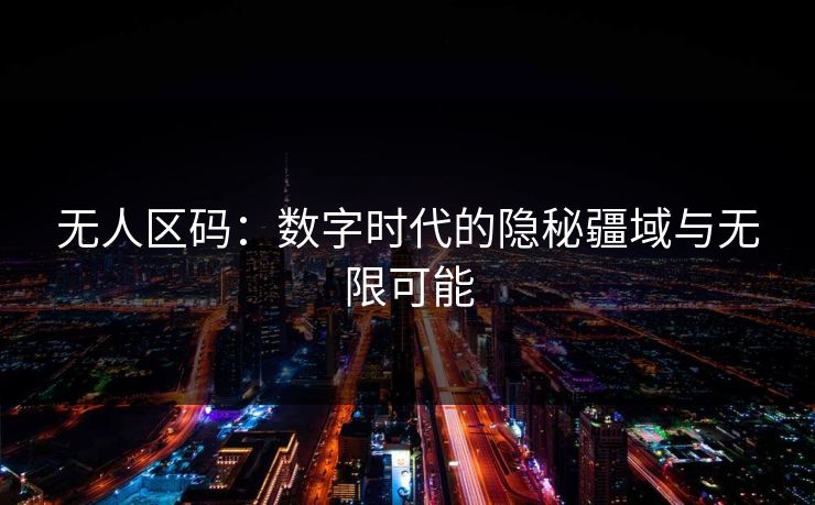无人区码:数字时代的隐秘疆域与无限可能 无人区码:数字时代的隐秘疆域与无限可能