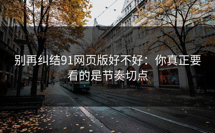 别再纠结91网页版好不好：你真正要看的是节奏切点