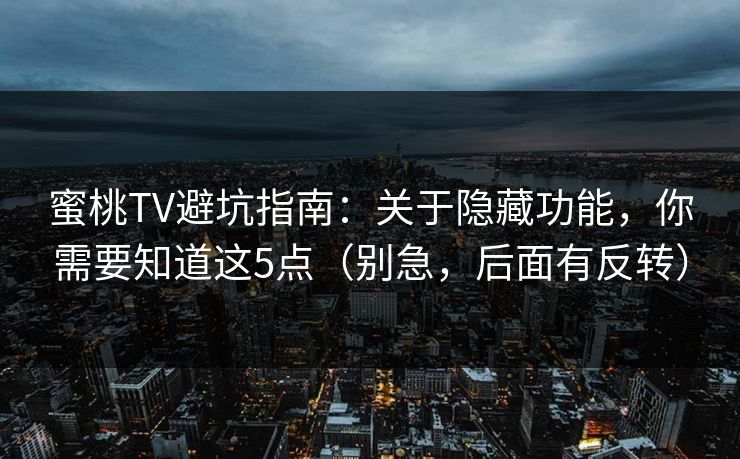 蜜桃TV避坑指南：关于隐藏功能，你需要知道这5点（别急，后面有反转）